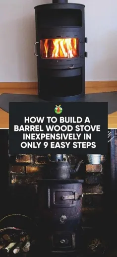 چگونه می توان اجاق چوبی بشکه ای را فقط در 9 مرحله آسان به صورت ارزان ساخت