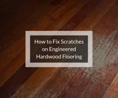 چگونه خراش ها را در کف های چوب سخت مهندسی کنیم؟